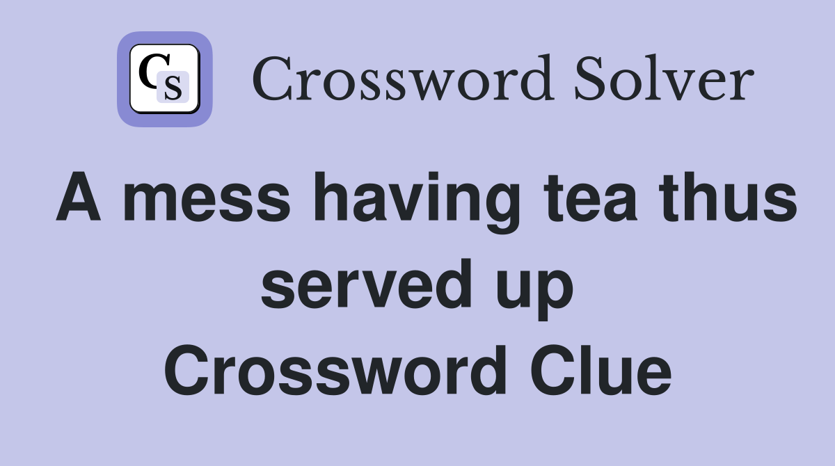 A mess having tea thus served up Crossword Clue
