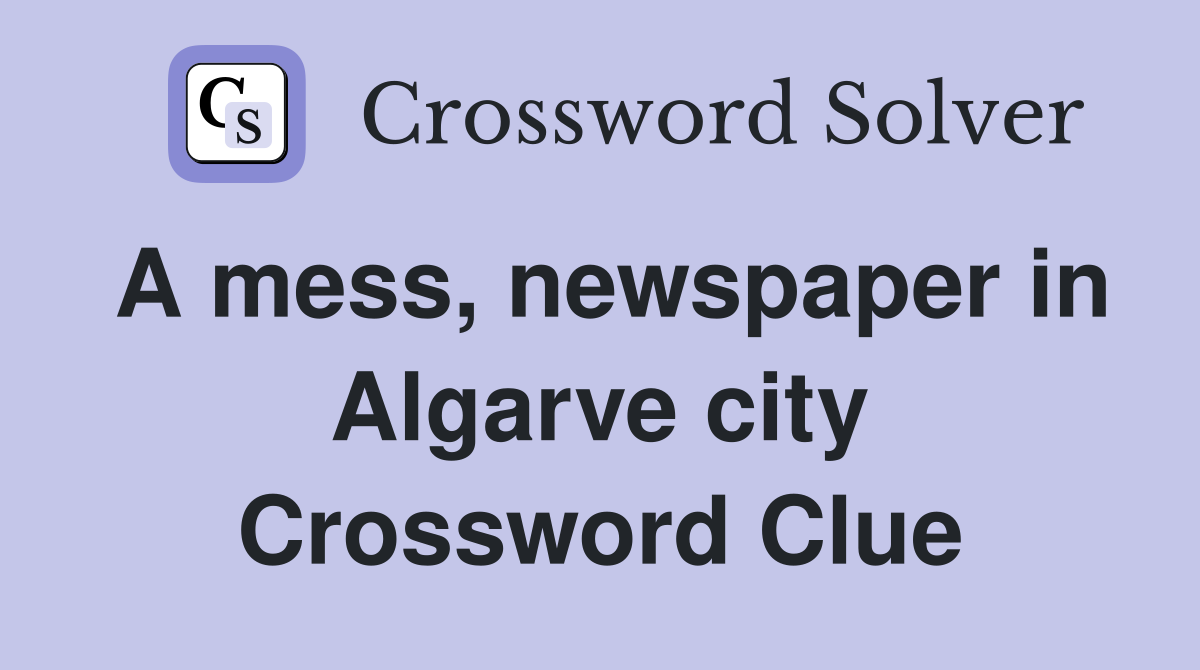A mess, newspaper in Algarve city Crossword Clue