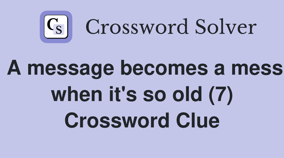 A message becomes a mess when it's so old (7) Crossword Clue