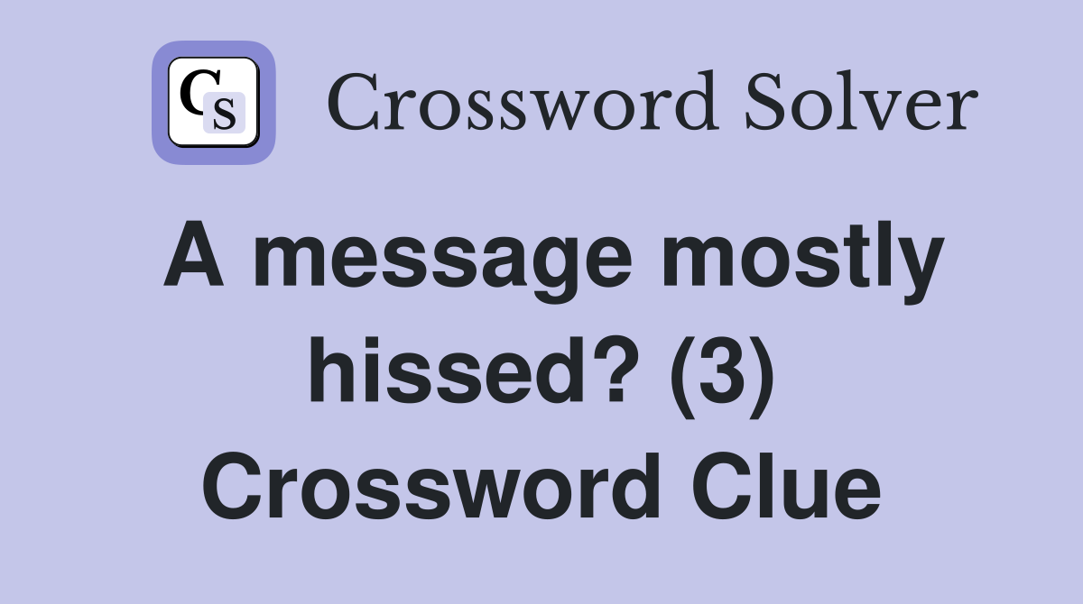 A message mostly hissed? (3) Crossword Clue