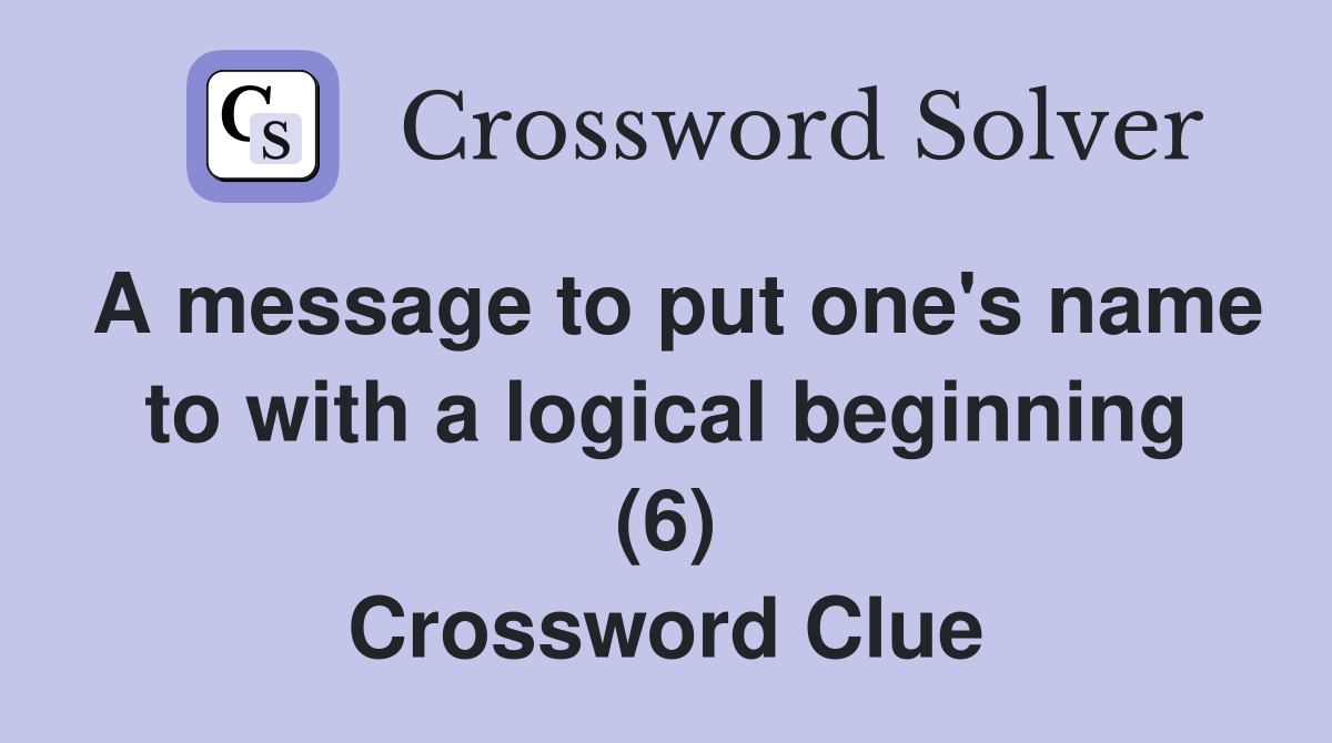 A message to put one's name to with a logical beginning (6) Crossword Clue