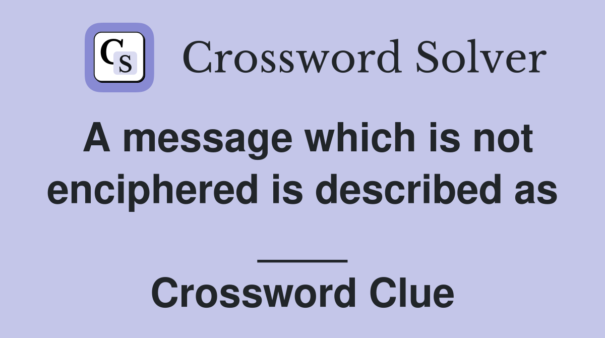 A message which is not enciphered is described as ____ Crossword Clue