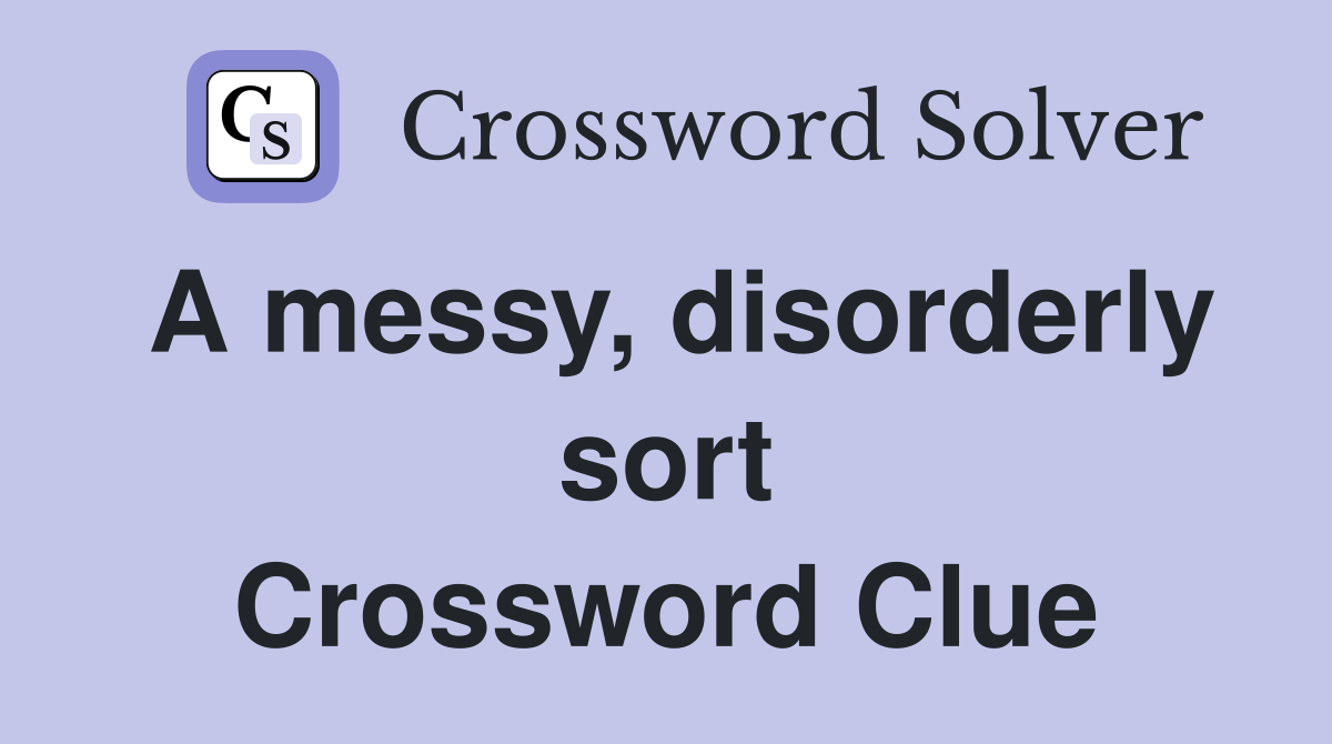 A messy, disorderly sort Crossword Clue