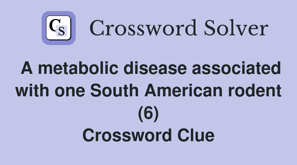 A metabolic disease associated with one South American rodent (6) Crossword Clue