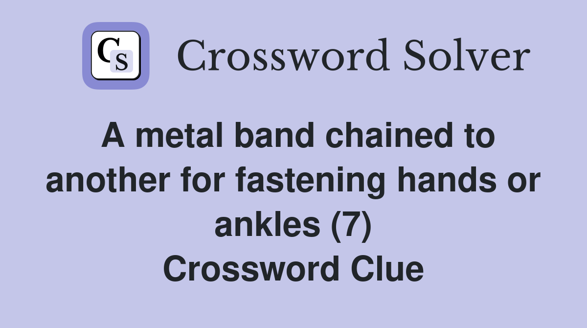 A metal band chained to another for fastening hands or ankles (7) Crossword Clue