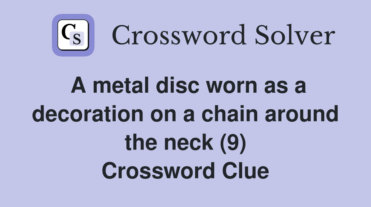A metal disc worn as a decoration on a chain around the neck (9) Crossword Clue