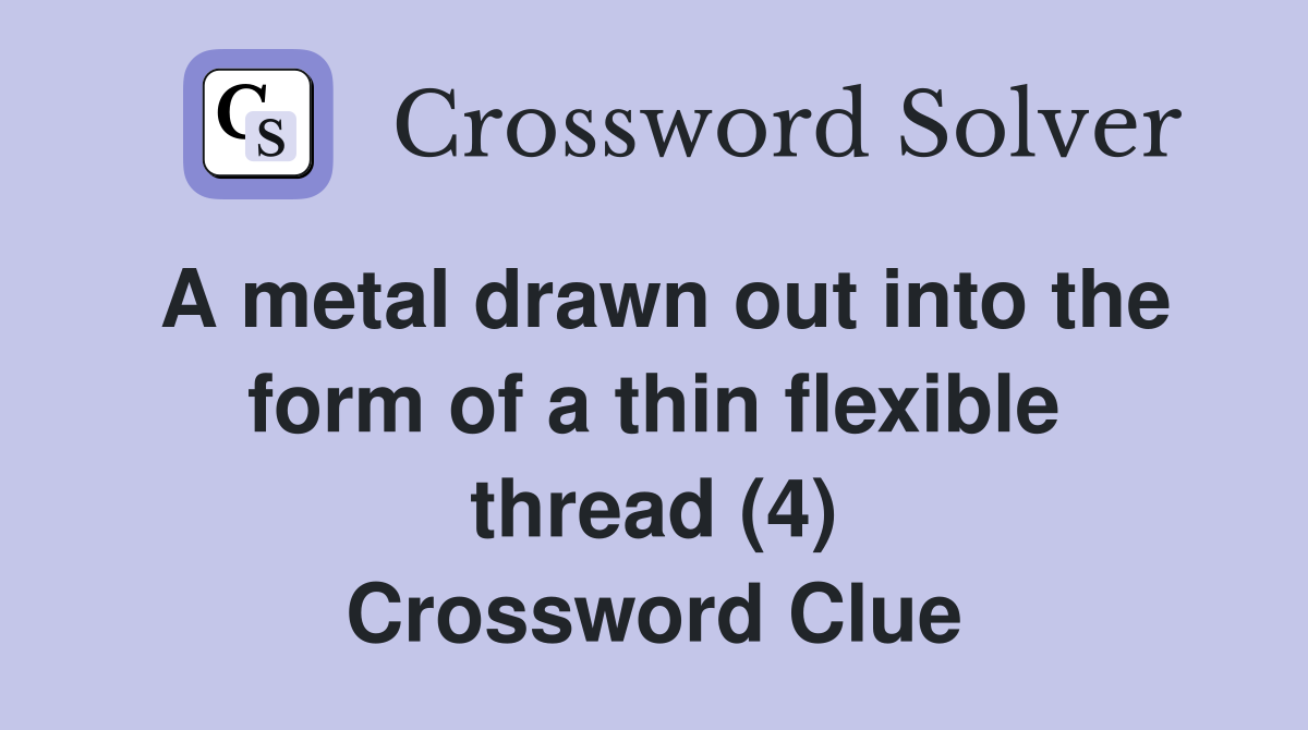 A metal drawn out into the form of a thin flexible thread (4) Crossword Clue