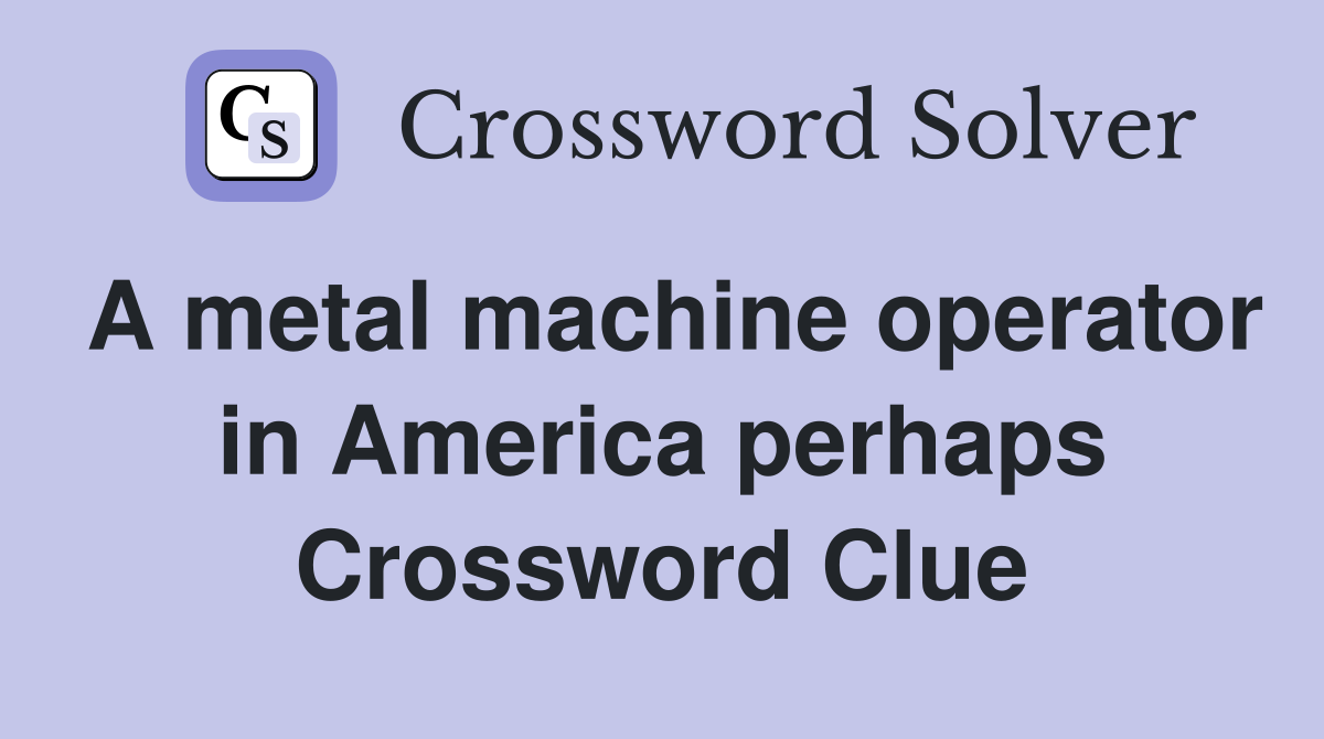 A metal machine operator in America perhaps Crossword Clue