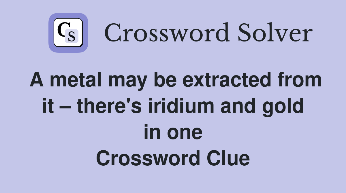 A metal may be extracted from it – there's iridium and gold in one Crossword Clue