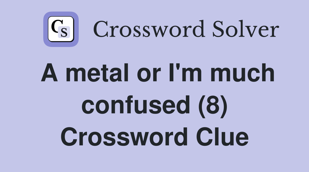 A metal or I'm much confused (8) Crossword Clue