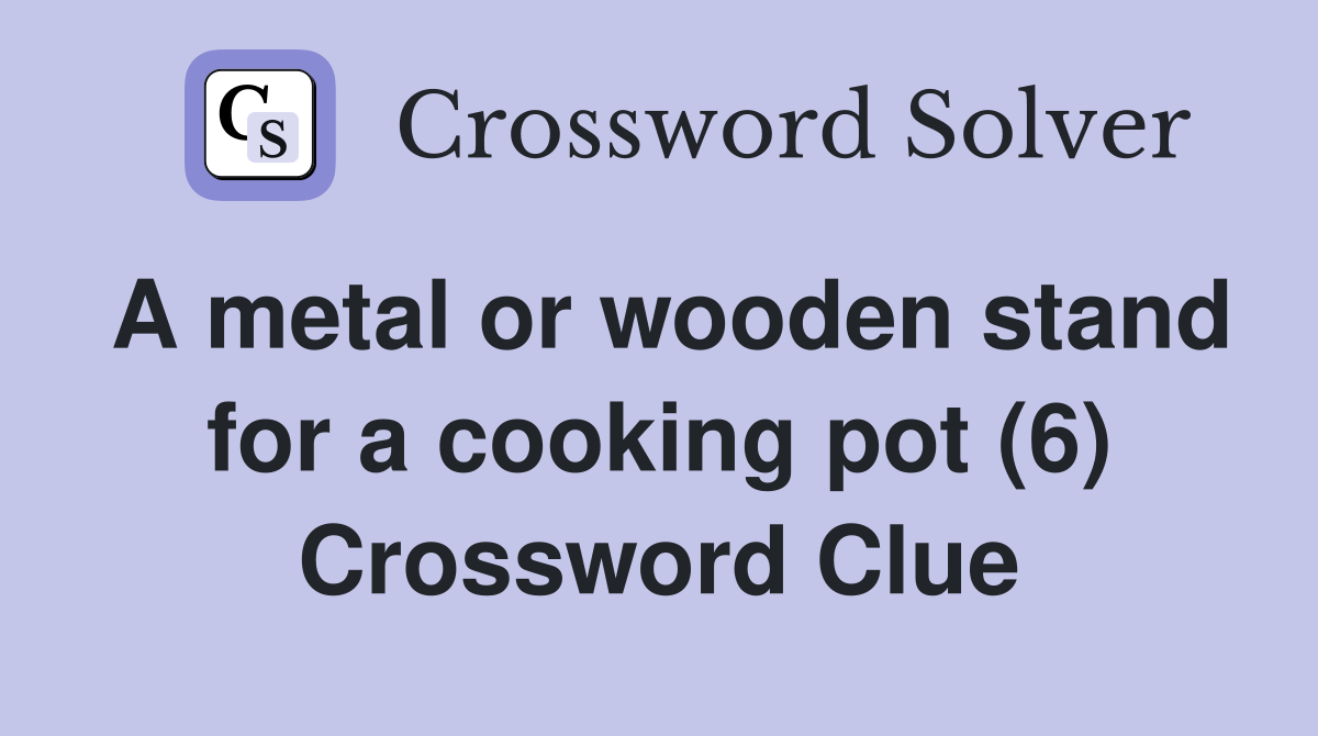A metal or wooden stand for a cooking pot (6) Crossword Clue
