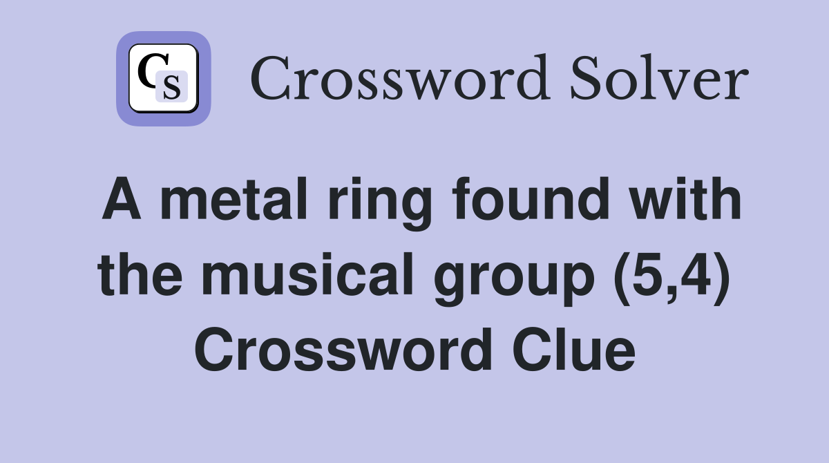 A metal ring found with the musical group (5,4) Crossword Clue