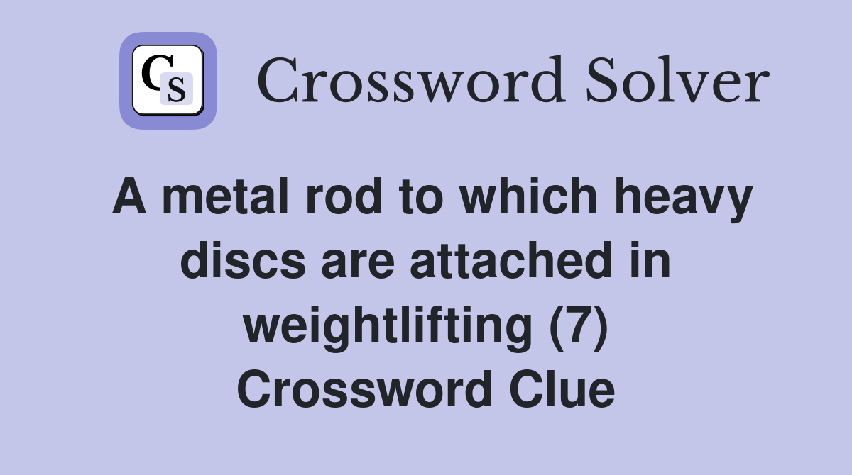 A metal rod to which heavy discs are attached in weightlifting (7) Crossword Clue