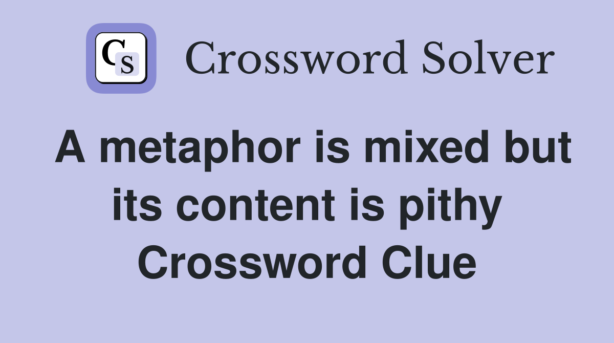 A metaphor is mixed but its content is pithy Crossword Clue