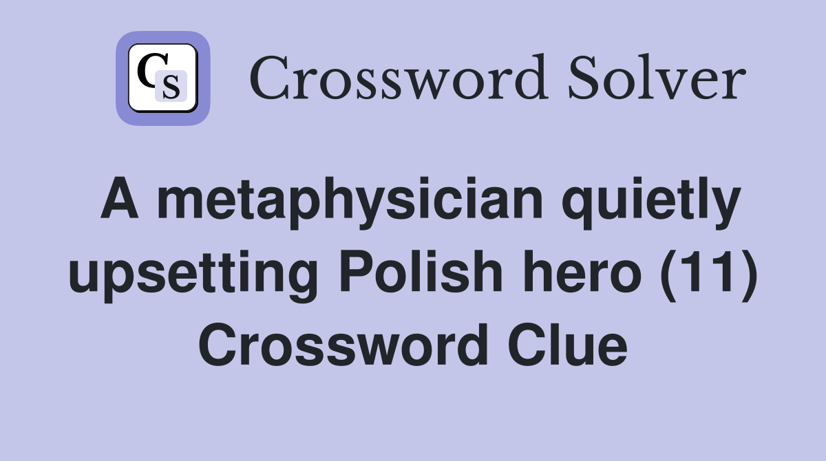 A metaphysician quietly upsetting Polish hero (11) Crossword Clue