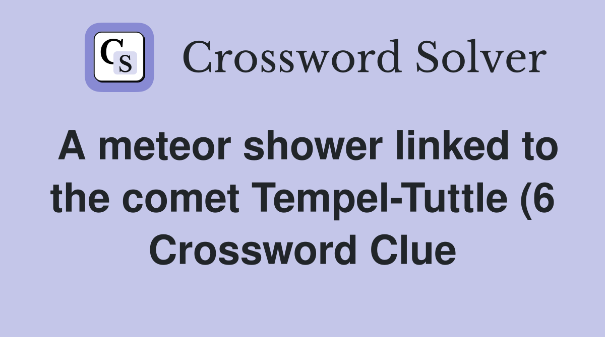 A meteor shower linked to the comet Tempel Tuttle (6) Crossword Clue A meteor shower linked to the comet Tempel Tuttle (6) Crossword Clue