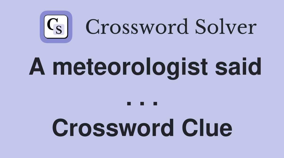 A meteorologist said . . . Crossword Clue
