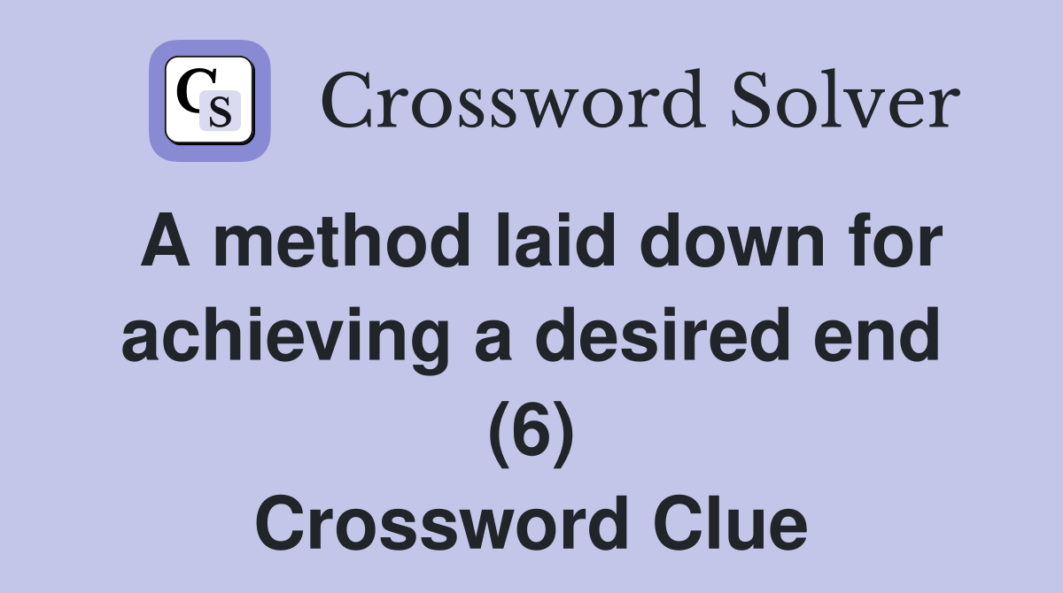 A method laid down for achieving a desired end (6) Crossword Clue