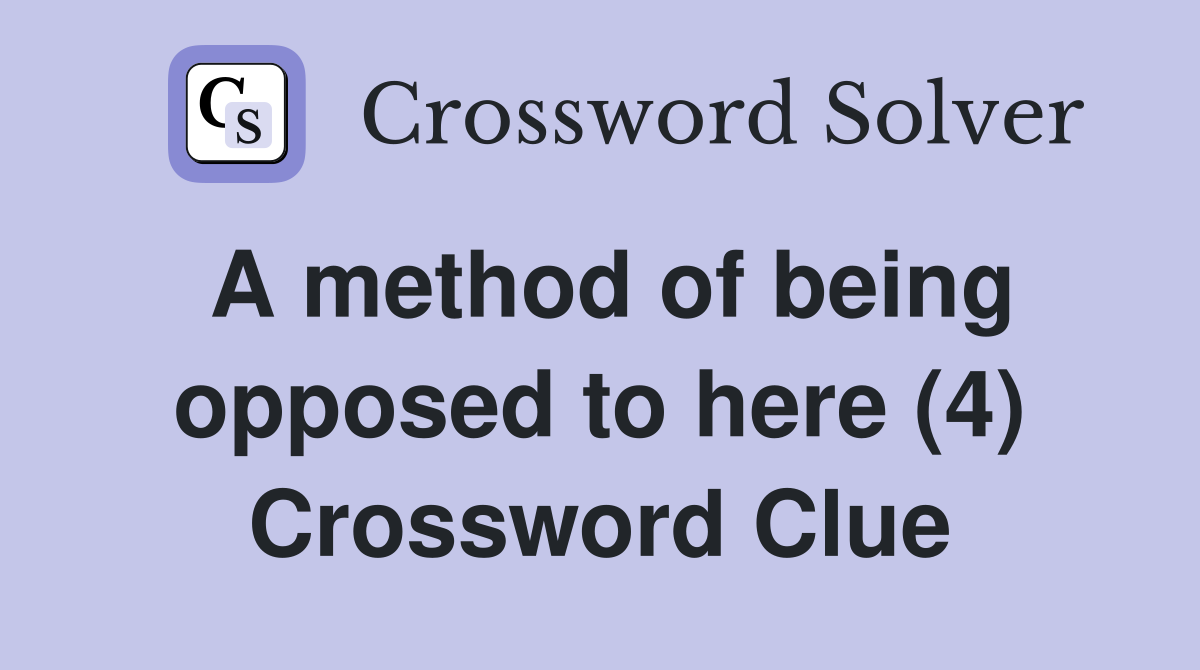 A method of being opposed to here (4) Crossword Clue
