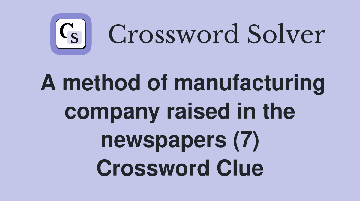 A method of manufacturing company raised in the newspapers (7) Crossword Clue
