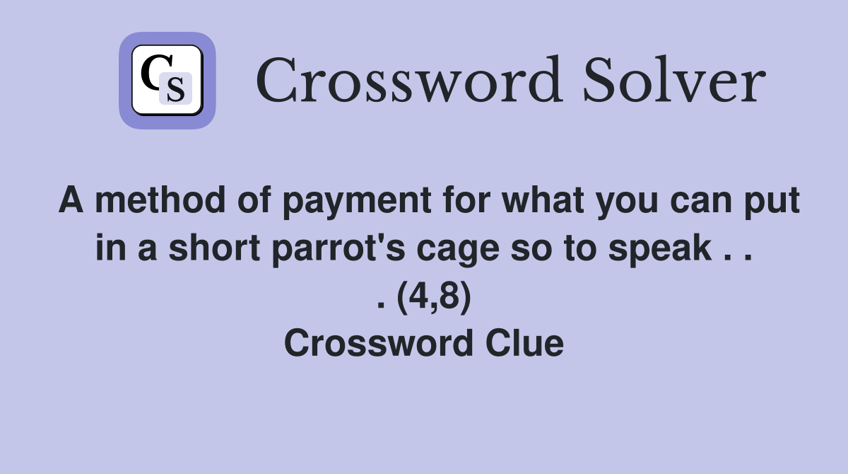 A method of payment for what you can put in a short parrot's cage so to speak . . . (4,8) Crossword Clue