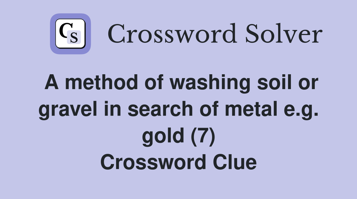 A method of washing soil or gravel in search of metal e.g. gold (7) Crossword Clue