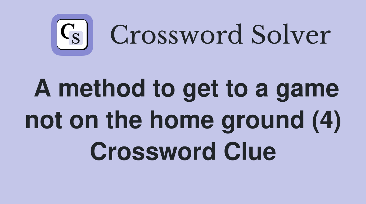A method to get to a game not on the home ground (4) Crossword Clue