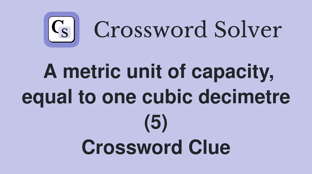 A metric unit of capacity, equal to one cubic decimetre (5) Crossword Clue