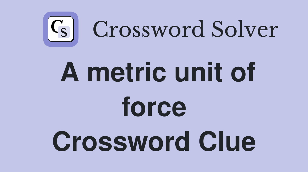 A metric unit of force Crossword Clue