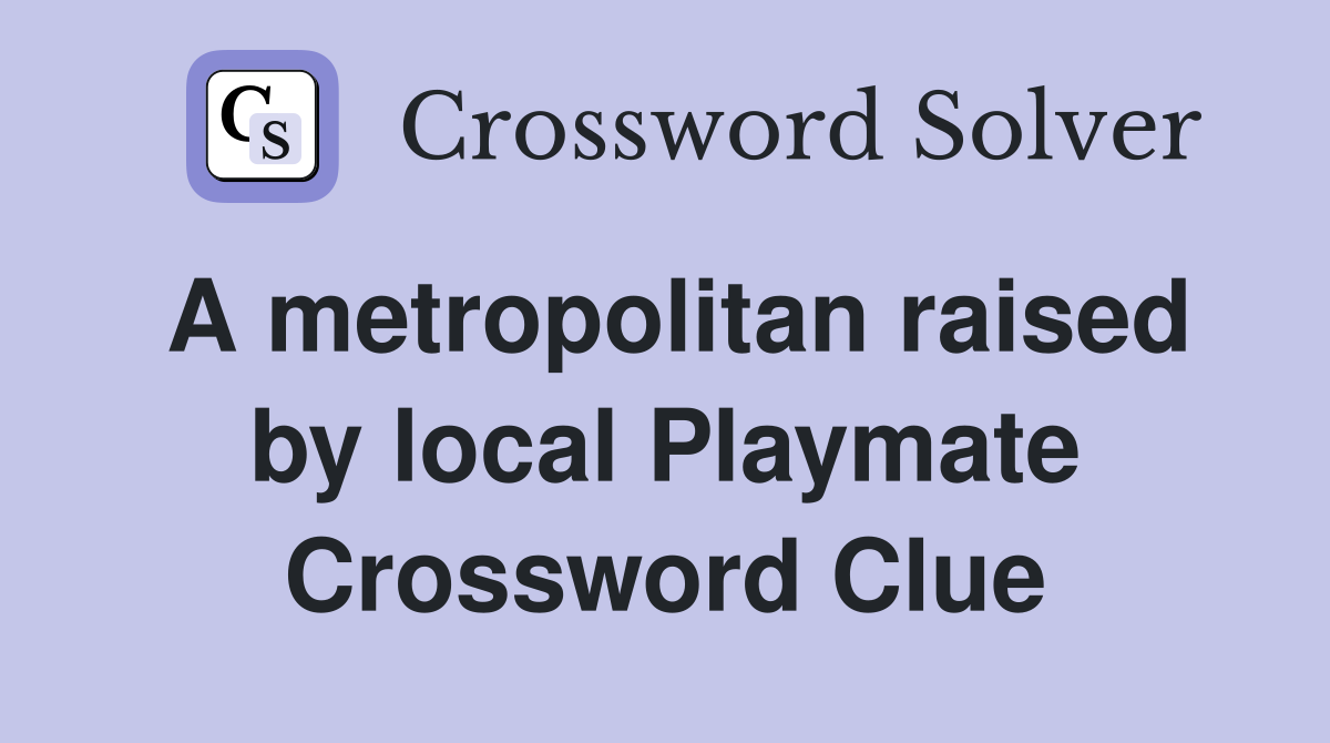 A metropolitan raised by local Playmate Crossword Clue