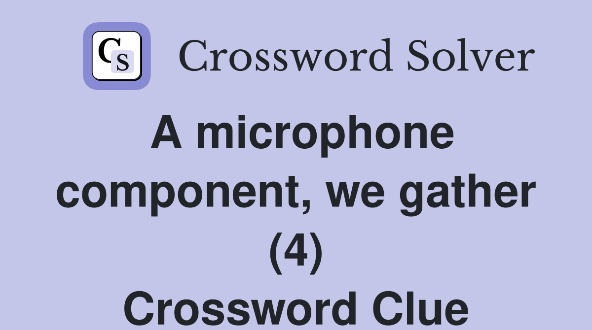 A microphone component, we gather (4) Crossword Clue