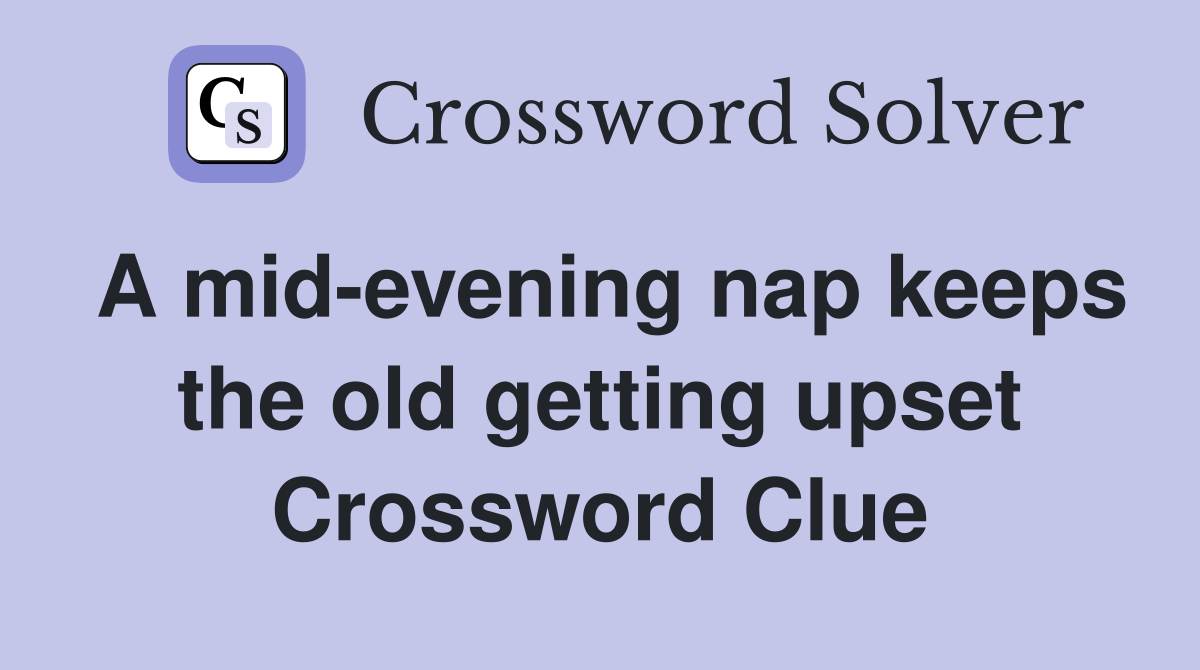 A mid-evening nap keeps the old getting upset Crossword Clue