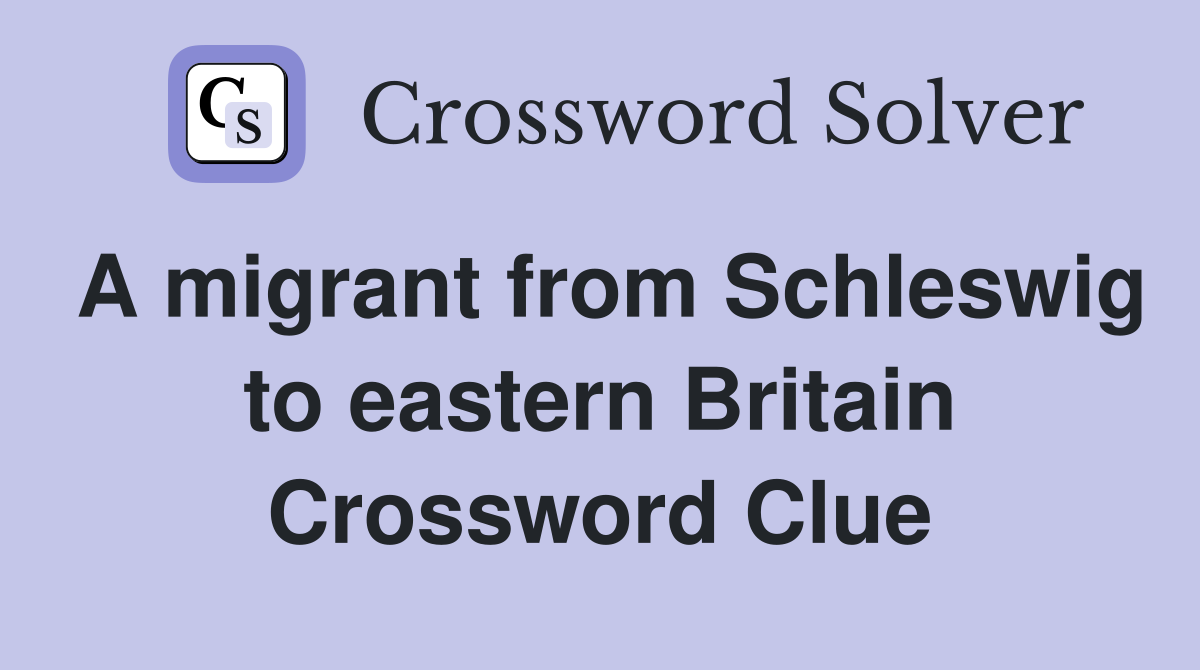 A migrant from Schleswig to eastern Britain Crossword Clue