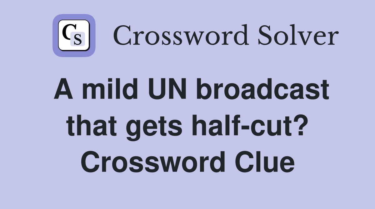 A mild UN broadcast that gets half-cut? Crossword Clue