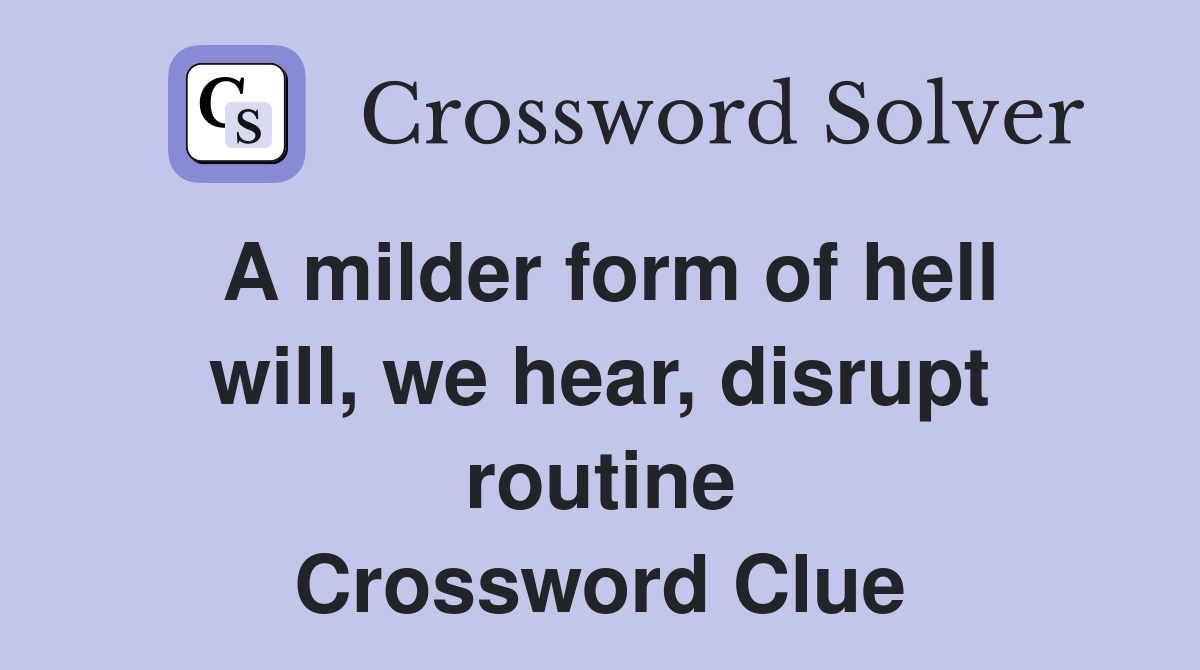 A milder form of hell will, we hear, disrupt routine Crossword Clue