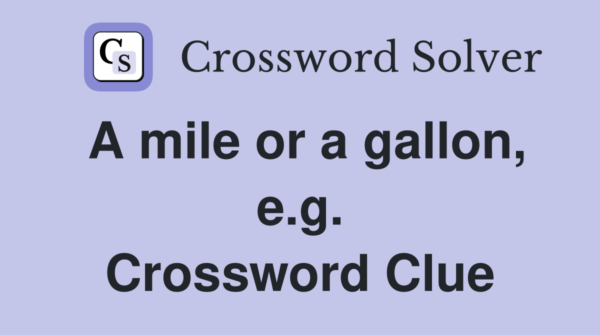 A mile or a gallon, e.g. Crossword Clue