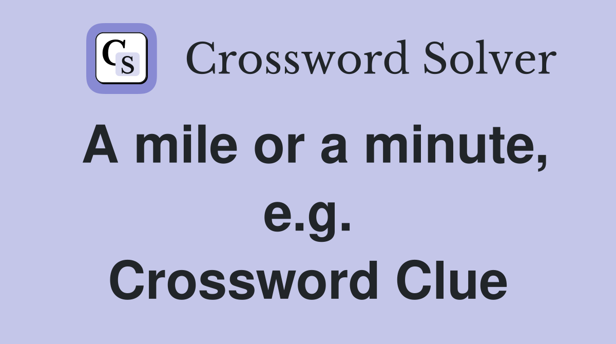 A mile or a minute, e.g. Crossword Clue