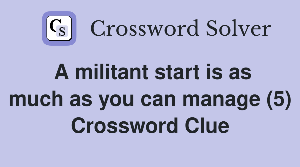 A militant start is as much as you can manage (5) Crossword Clue