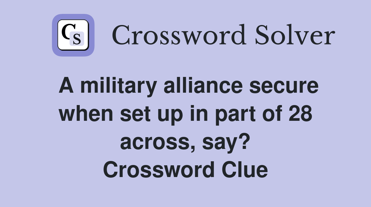 A military alliance secure when set up in part of 28 across, say? Crossword Clue