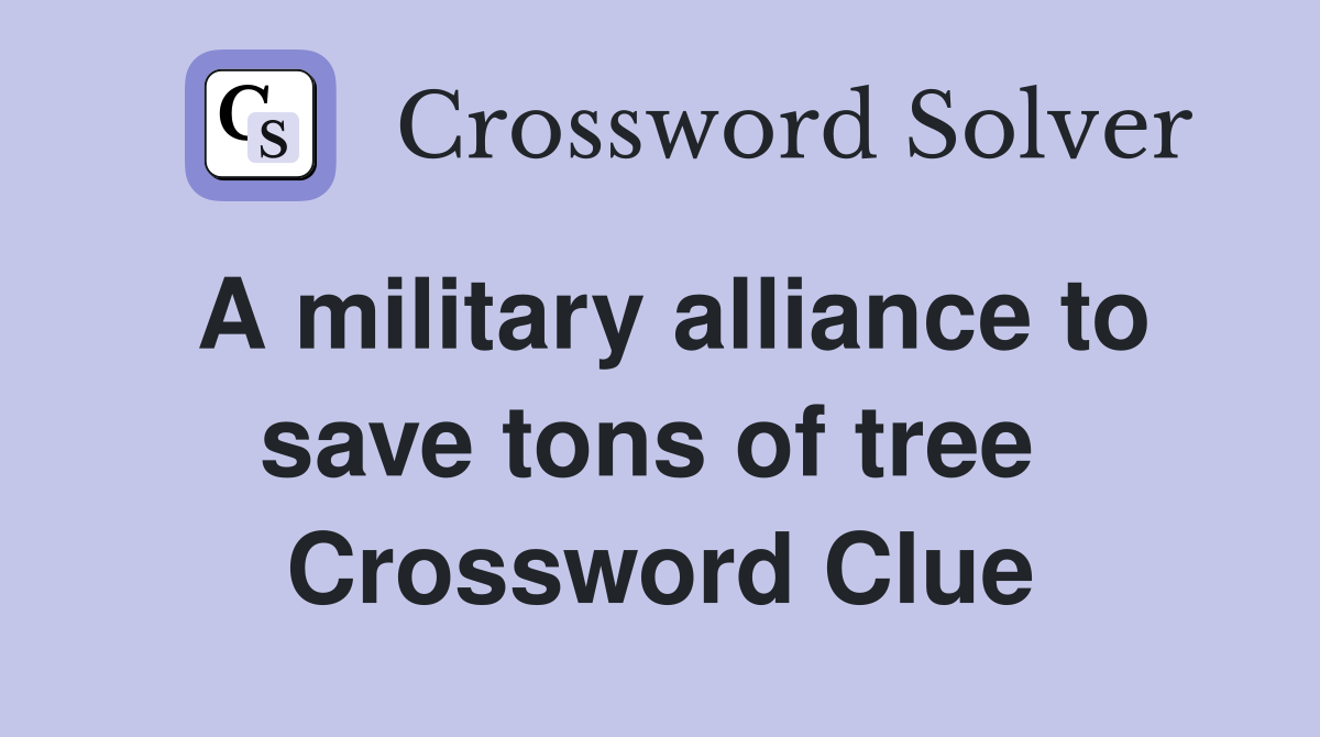 A military alliance to save tons of tree  Crossword Clue