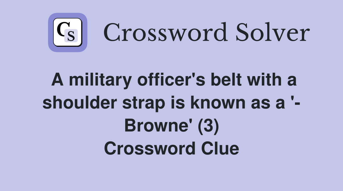 A military officer's belt with a shoulder strap is known as a '- Browne' (3) Crossword Clue