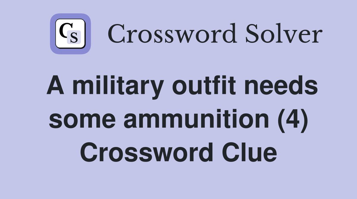 A military outfit needs some ammunition (4) Crossword Clue