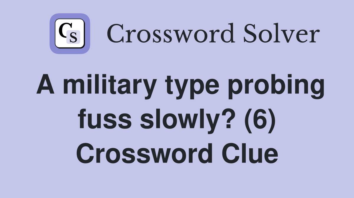 A military type probing fuss slowly? (6) Crossword Clue Answers