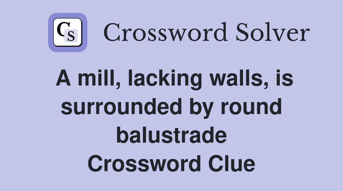 A mill, lacking walls, is surrounded by round balustrade Crossword Clue