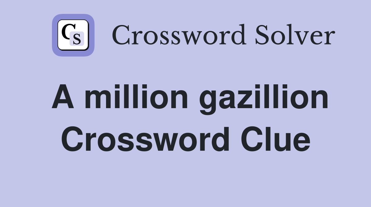 A million gazillion Crossword Clue