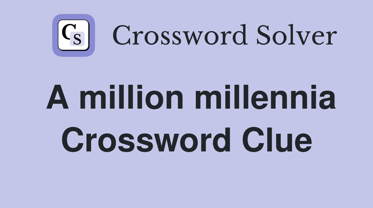 A million millennia Crossword Clue