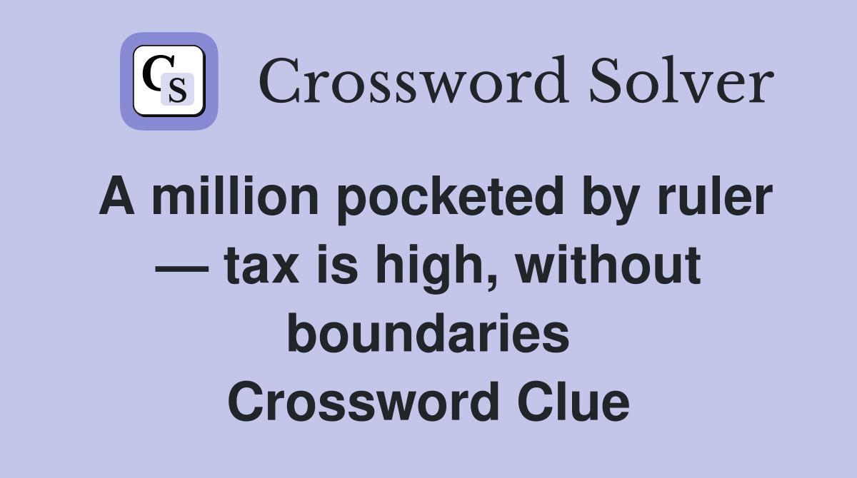 A million pocketed by ruler — tax is high, without boundaries Crossword Clue