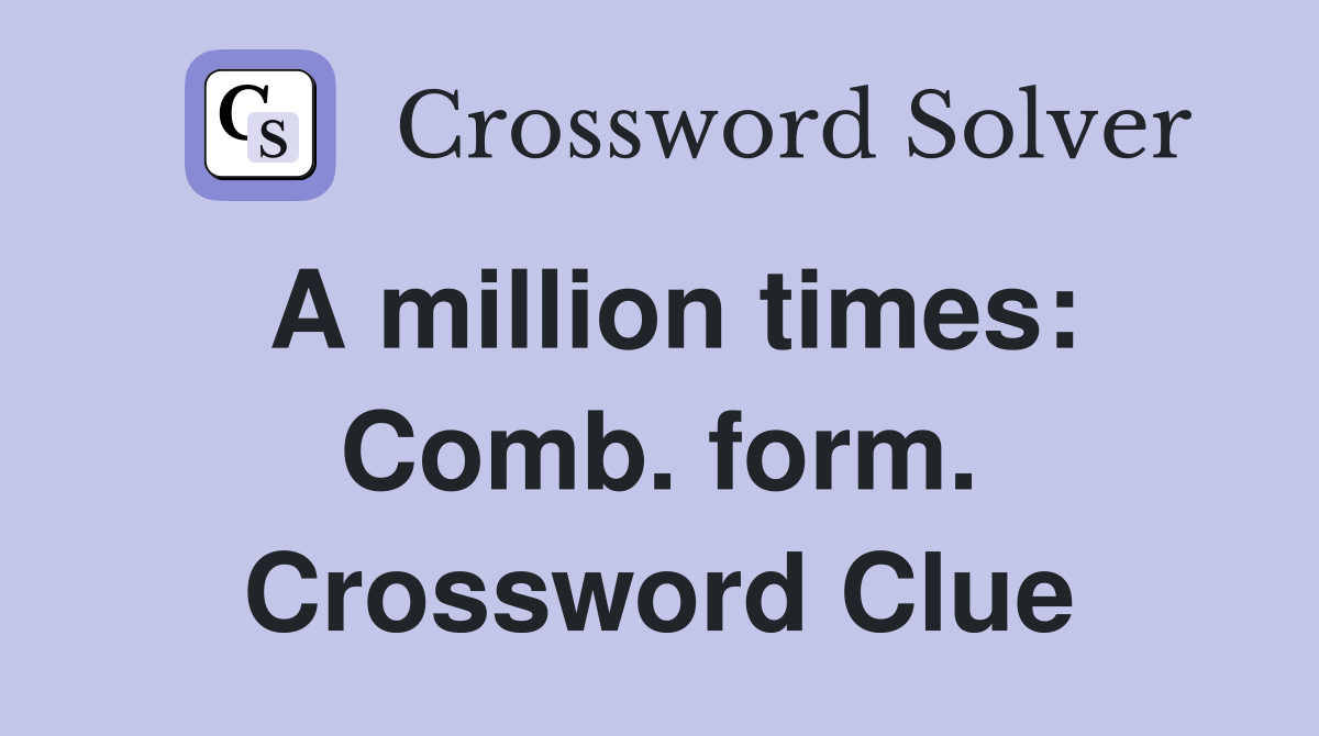A million times: Comb. form. Crossword Clue