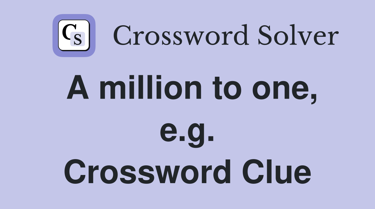 A million to one, e.g. Crossword Clue