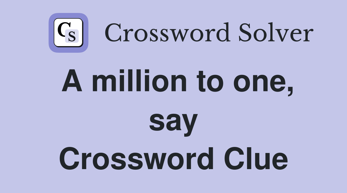 A million to one, say Crossword Clue